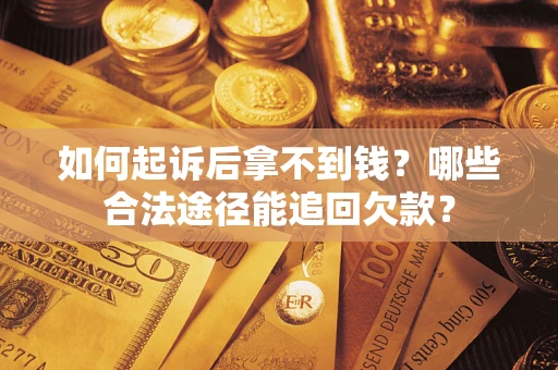 北京如何起诉后拿不到钱？哪些合法途径能追回欠款？