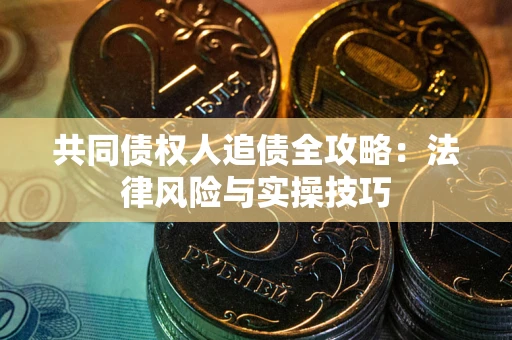 北京共同债权人追债全攻略：法律风险与实操技巧