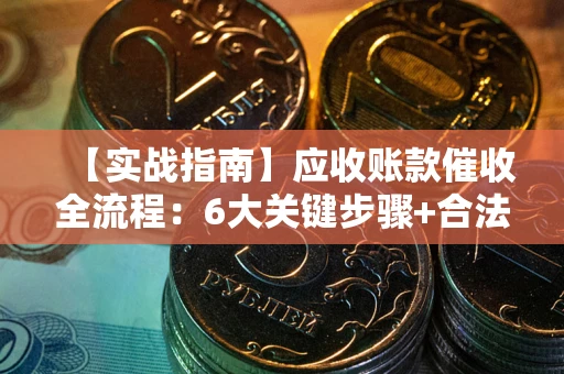 北京【实战指南】应收账款催收全流程：6大关键步骤+合法回款技巧