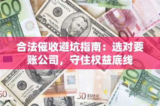 北京合法催收避坑指南：选对要账公司，守住权益底线