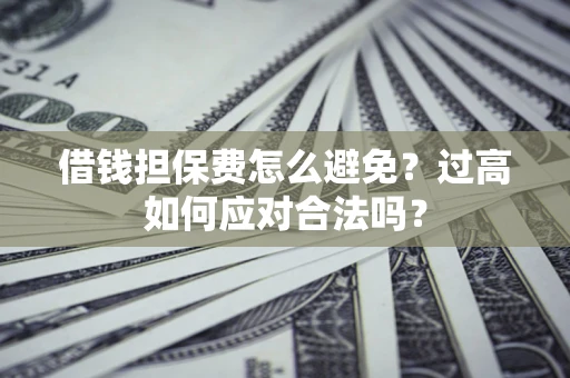 北京借钱担保费怎么避免？过高如何应对合法吗？