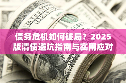 北京债务危机如何破局？2025版清债避坑指南与实用应对策略