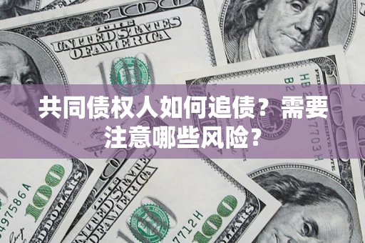北京共同债权人如何追债？需要注意哪些风险？