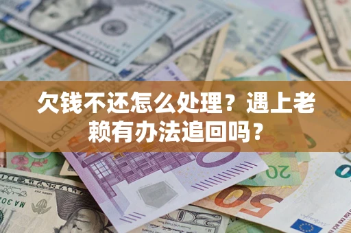 北京欠钱不还怎么处理？遇上老赖有办法追回吗？