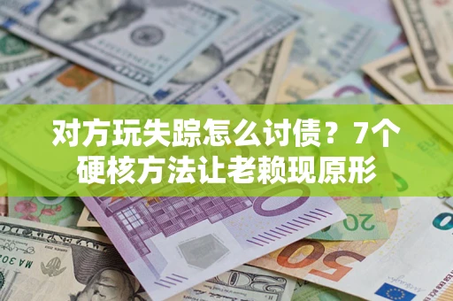 北京对方玩失踪怎么讨债？7个硬核方法让老赖现原形