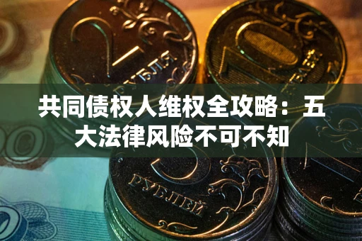 北京共同债权人维权全攻略：五大法律风险不可不知