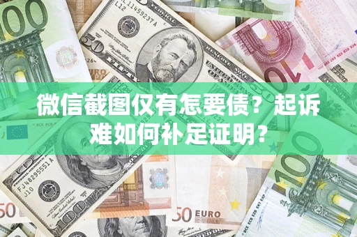 北京微信截图仅有怎要债？起诉难如何补足证明？