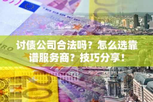 北京讨债公司合法吗？怎么选靠谱服务商？技巧分享！