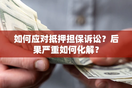 北京如何应对抵押担保诉讼？后果严重如何化解？