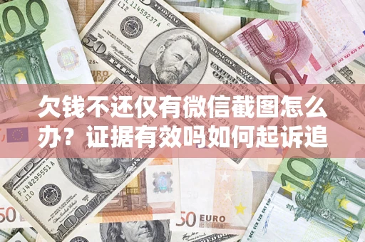 北京欠钱不还仅有微信截图怎么办？证据有效吗如何起诉追回欠款？