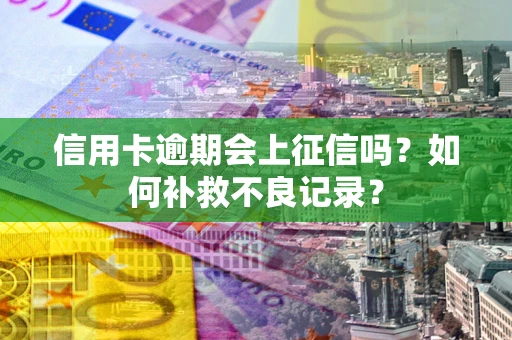 北京信用卡逾期会上征信吗？如何补救不良记录？