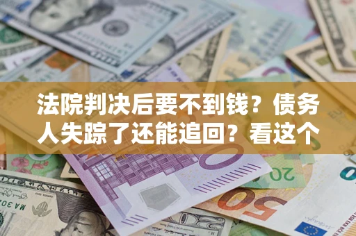 北京法院判决后要不到钱？债务人失踪了还能追回？看这个方法！