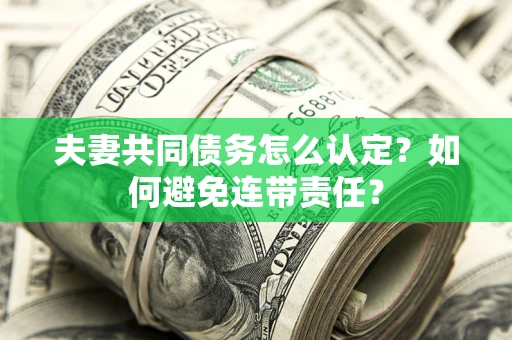 北京夫妻共同债务怎么认定？如何避免连带责任？