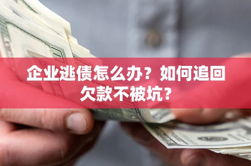 北京企业逃债怎么办？如何追回欠款不被坑？