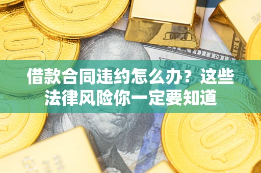北京借款合同违约怎么办？这些法律风险你一定要知道