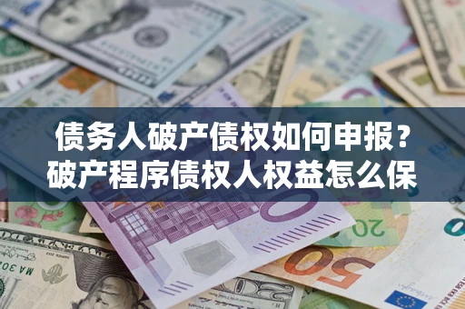 北京债务人破产债权如何申报？破产程序债权人权益怎么保障？