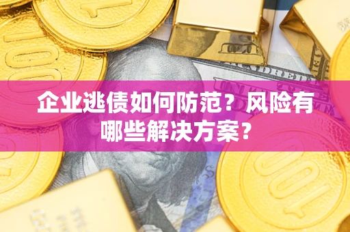 北京企业逃债如何防范？风险有哪些解决方案？