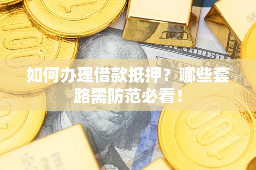 北京如何办理借款抵押？哪些套路需防范必看！