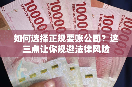 北京如何选择正规要账公司？这三点让你规避法律风险