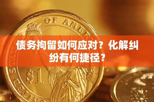 北京债务拘留如何应对？化解纠纷有何捷径？