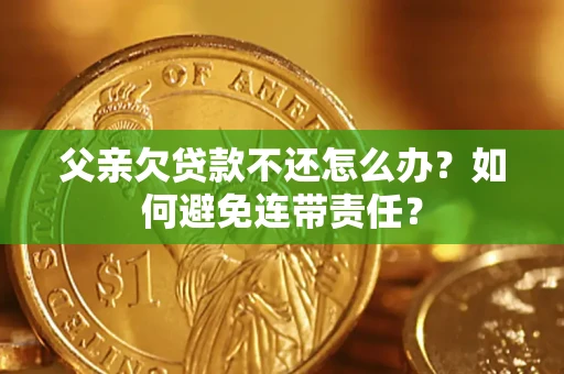 北京父亲欠贷款不还怎么办？如何避免连带责任？