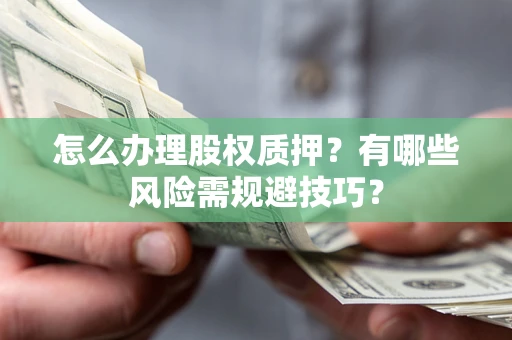 北京怎么办理股权质押？有哪些风险需规避技巧？