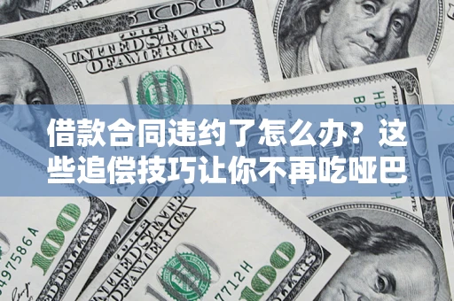北京借款合同违约了怎么办？这些追偿技巧让你不再吃哑巴亏