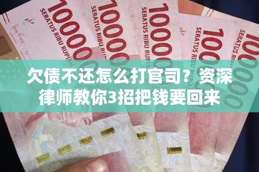 北京欠债不还怎么打官司？资深律师教你3招把钱要回来