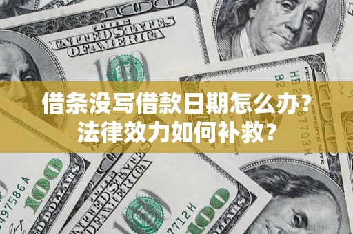 北京借条没写借款日期怎么办?法律效力如何补救? 北京借条没写借款日期怎么办?法律效力如何补救?