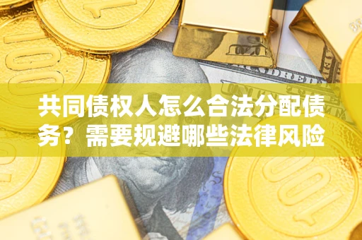 北京共同债权人怎么合法分配债务？需要规避哪些法律风险？