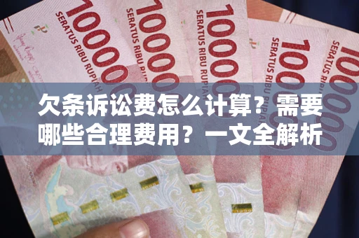 北京欠条诉讼费怎么计算？需要哪些合理费用？一文全解析
