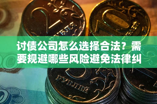 北京讨债公司怎么选择合法?需要规避哪些风险避免法律纠纷? 北京讨债公司怎么选择合法?需要规避哪些风险避免法律纠纷?
