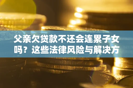 北京父亲欠贷款不还会连累子女吗？这些法律风险与解决方法要早知道！