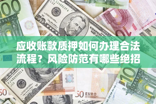 北京应收账款质押如何办理合法流程？风险防范有哪些绝招？
