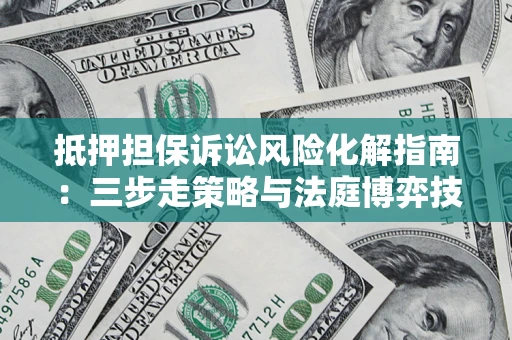 北京抵押担保诉讼风险化解指南：三步走策略与法庭博弈技巧