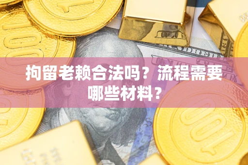 北京拘留老赖合法吗？流程需要哪些材料？