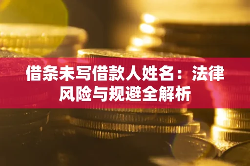 北京借条未写借款人姓名：法律风险与规避全解析