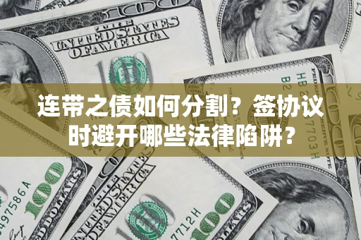 北京连带之债如何分割？签协议时避开哪些法律陷阱？