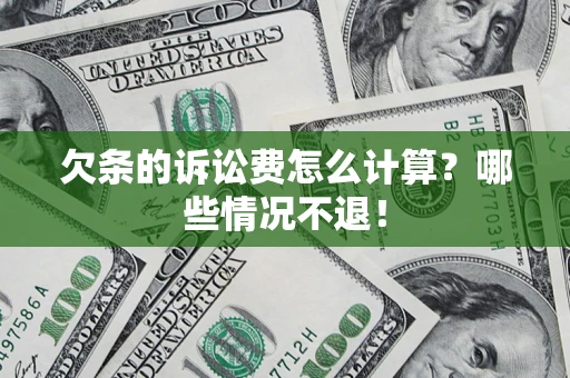 北京欠条的诉讼费怎么计算?哪些情况不退! 北京欠条的诉讼费怎么计算?哪些情况不退!