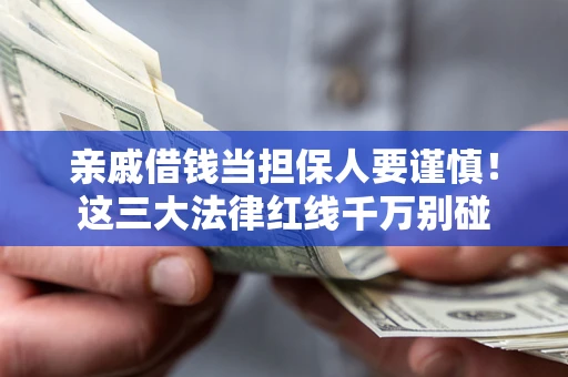 北京亲戚借钱当担保人要谨慎！这三大法律红线千万别碰