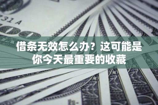 北京借条无效怎么办？这可能是你今天最重要的收藏