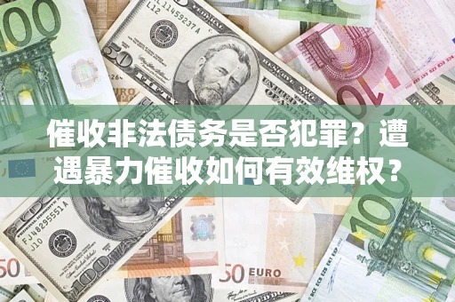 北京催收非法债务是否犯罪?遭遇暴力催收如何有效维权? 北京催收非法债务是否犯罪?遭遇暴力催收如何有效维权?