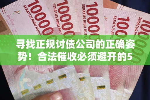 北京寻找正规讨债公司的正确姿势！合法催收必须避开的5大雷区