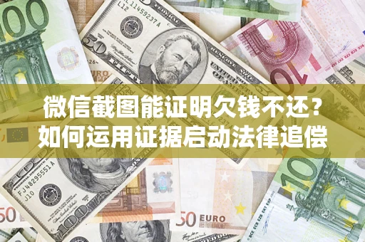 北京微信截图能证明欠钱不还？如何运用证据启动法律追偿程序？