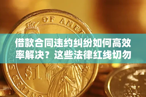 北京借款合同违约纠纷如何高效率解决？这些法律红线切勿触碰