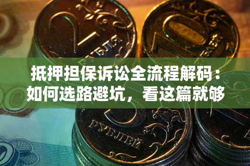 北京抵押担保诉讼全流程解码：如何选路避坑，看这篇就够了