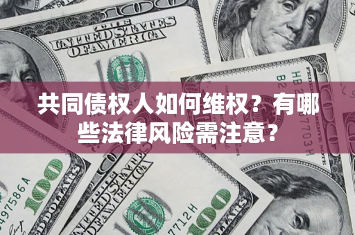 北京共同债权人如何维权？有哪些法律风险需注意？