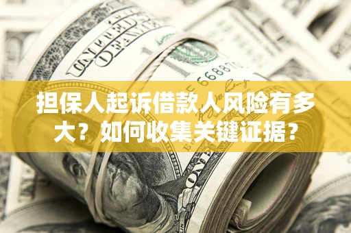 北京担保人起诉借款人风险有多大？如何收集关键证据？