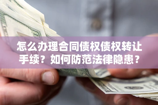 北京怎么办理合同债权债权转让手续？如何防范法律隐患？