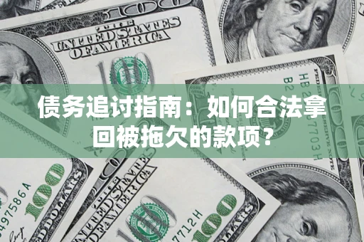 北京债务追讨指南：如何合法拿回被拖欠的款项？